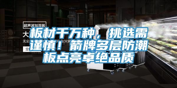 板材千万种，挑选需谨慎！箭牌多层防潮板点亮卓绝品质