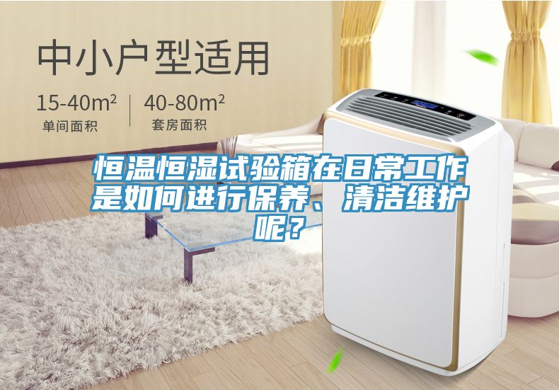 恒温恒湿试验箱在日常工作是如何进行保养、清洁维护呢？