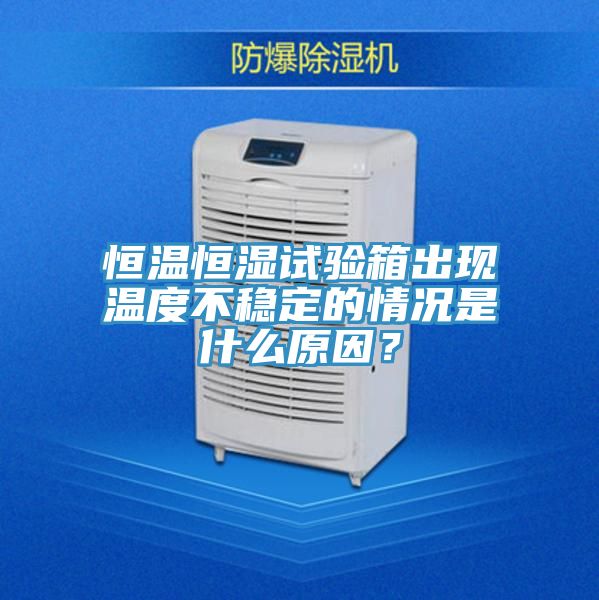 恒温恒湿试验箱出现温度不稳定的情况是什么原因？