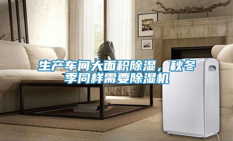 生产车间大面积除湿，秋冬季同样需要除湿机