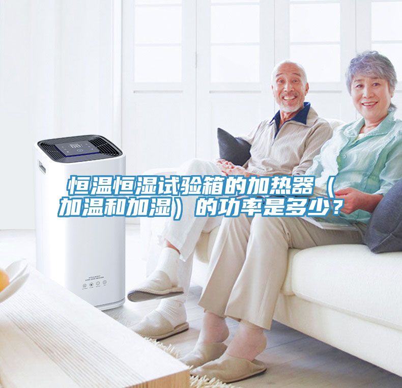 恒温恒湿试验箱的加热器（加温和加湿）的功率是多少？
