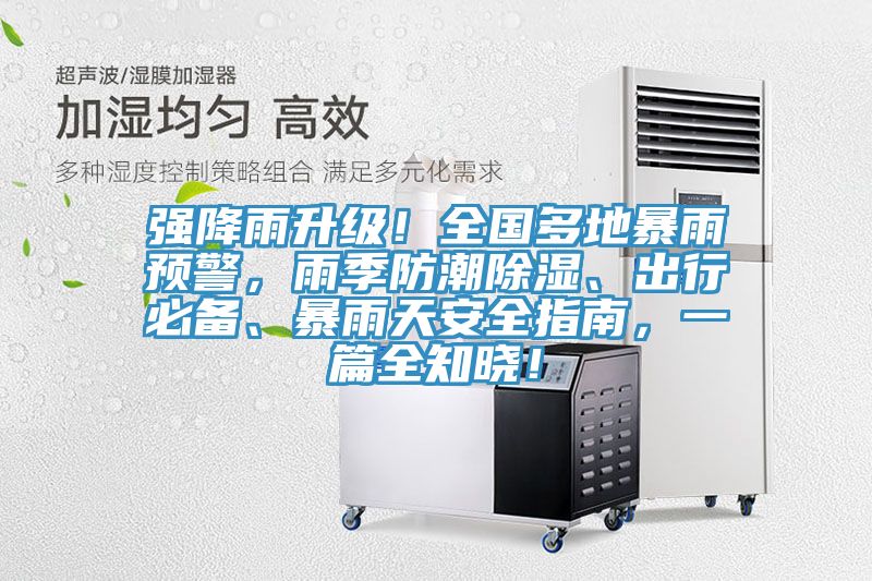 強(qiáng)降雨升級！全國多地暴雨預(yù)警，雨季防潮除濕、出行必備、暴雨天安全指南，一篇全知曉！
