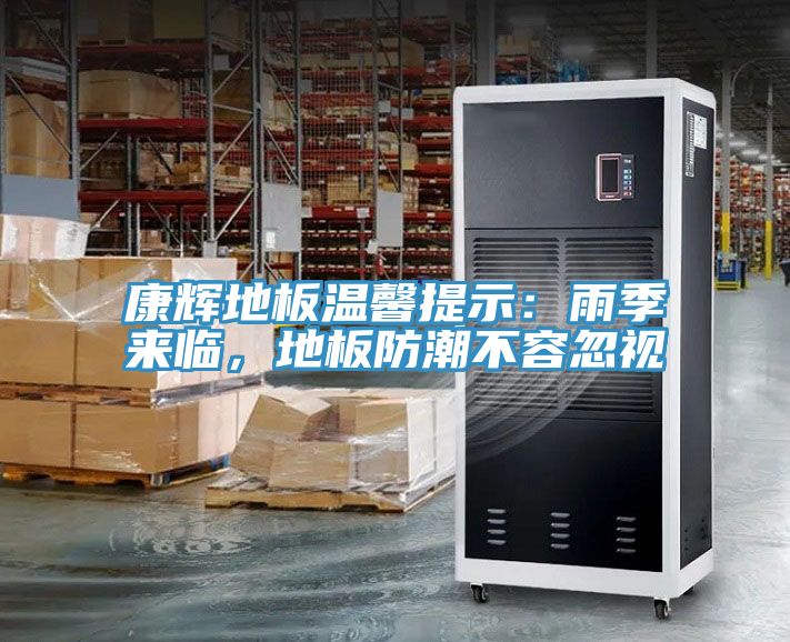 康輝地板溫馨提示：雨季來(lái)臨，地板防潮不容忽視