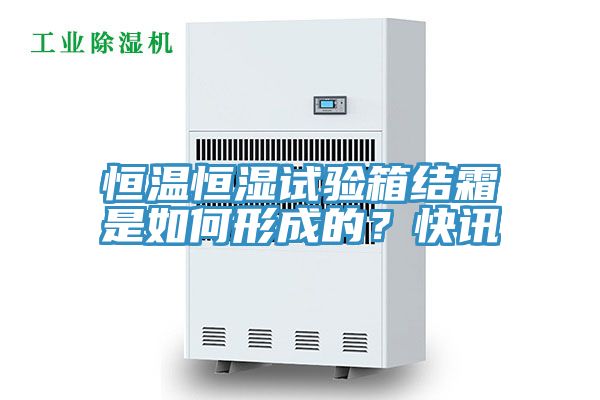 恒温恒湿试验箱结霜是如何形成的？快讯