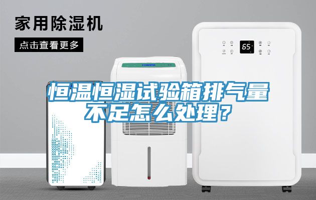 恒温恒湿试验箱排气量不足怎么处理？