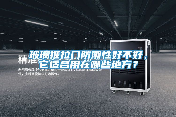 玻璃推拉门防潮性好不好，它适合用在哪些地方？