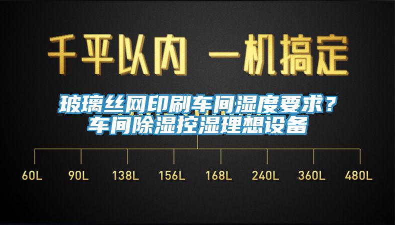玻璃丝网印刷车间湿度要求？车间除湿控湿理想设备