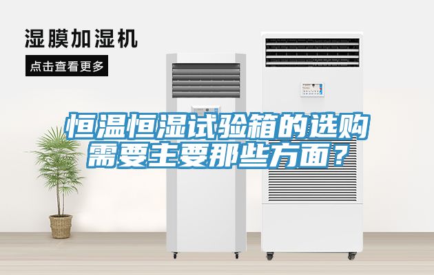 恒温恒湿试验箱的选购需要主要那些方面？