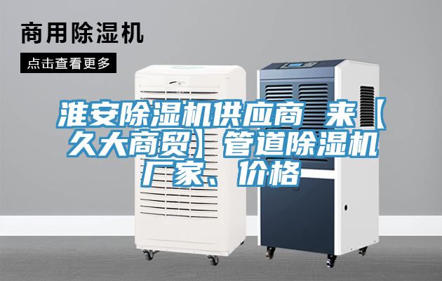 淮安除湿机供应商 来【久大商贸】管道除湿机厂家、价格