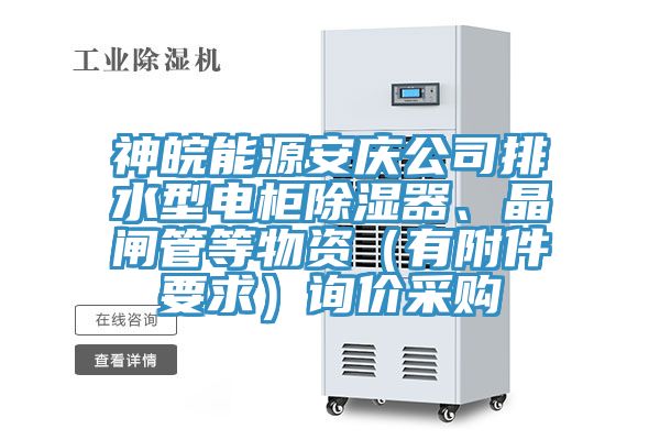 神皖能源安慶公司排水型電柜除濕器、晶閘管等物資（有附件要求）詢(xún)價(jià)采購(gòu)