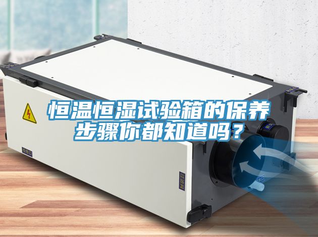 恒温恒湿试验箱的保养步骤你都知道吗？