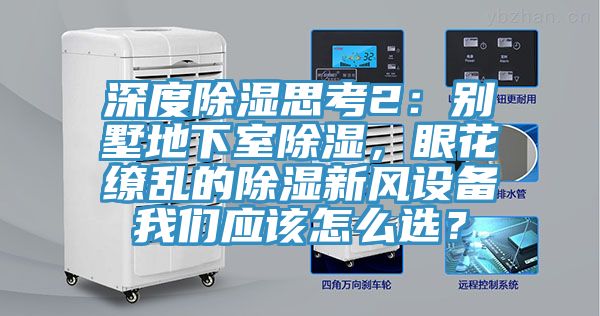 深度除湿思考2：别墅地下室除湿，眼花缭乱的除湿新风设备我们应该怎么??？
