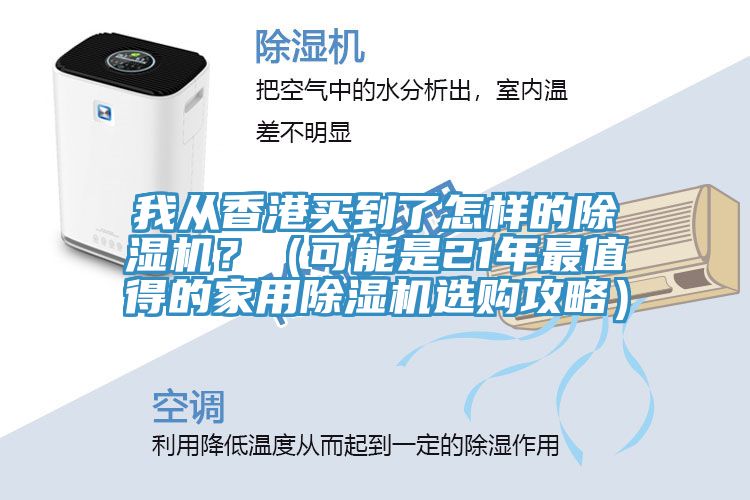 我從香港買到了怎樣的除濕機(jī)？（可能是21年最值得的家用除濕機(jī)選購攻略）