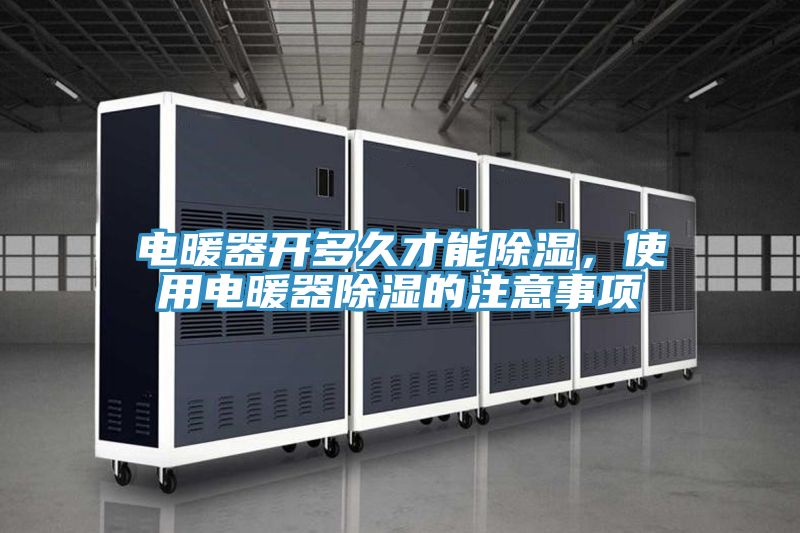 電暖器開(kāi)多久才能除濕，使用電暖器除濕的注意事項(xiàng)