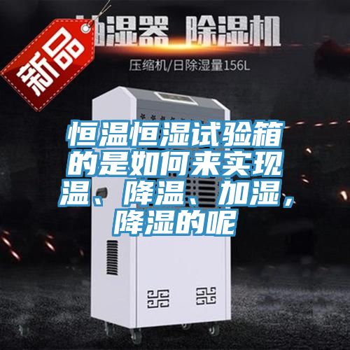 恒温恒湿试验箱的是如何来实现温、降温、加湿，降湿的呢