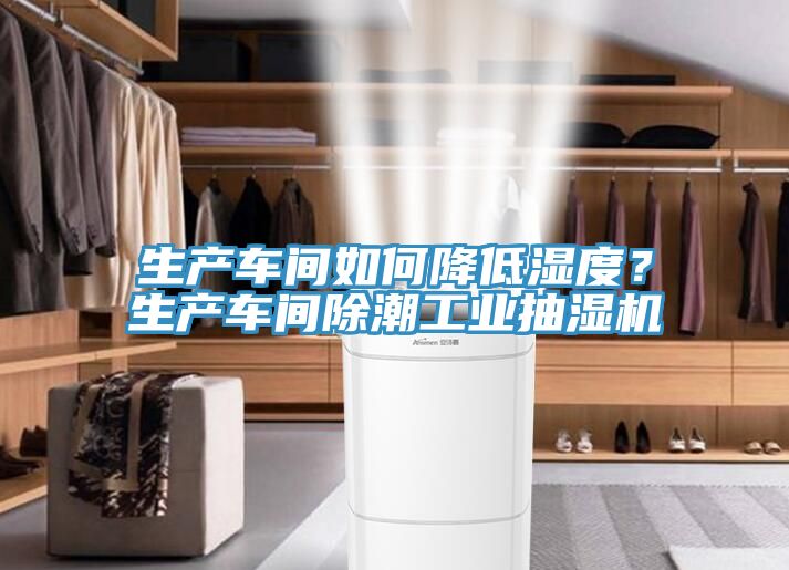 生产车间如何降低湿度？生产车间除潮工业抽湿机