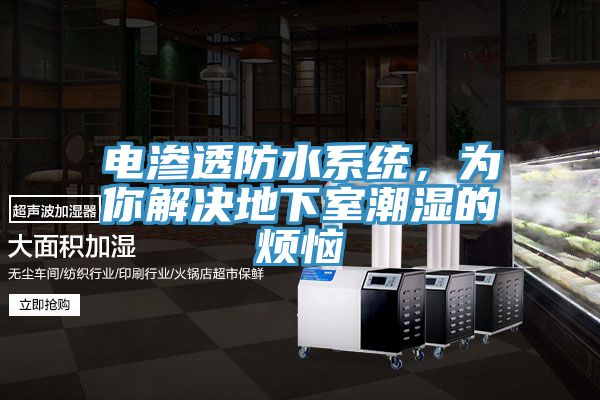 电渗透防水系统，为你解决地下室潮湿的烦恼