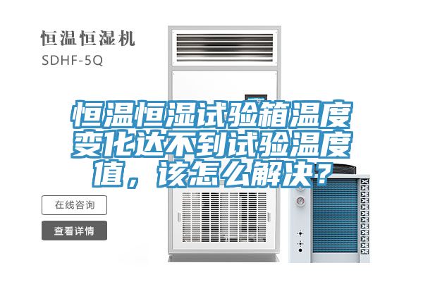 恒温恒湿试验箱温度变化达不到试验温度值，该怎么解决？
