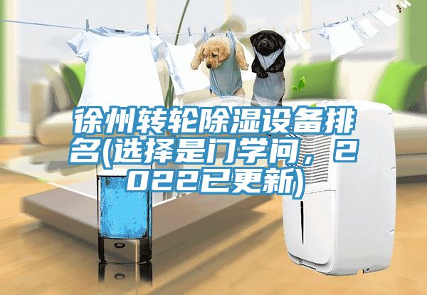 徐州轉(zhuǎn)輪除濕設(shè)備排名(選擇是門學(xué)問，2022已更新)