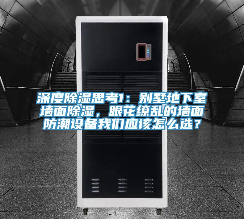 深度除湿思考1：别墅地下室墙面除湿，眼花缭乱的墙面防潮设备我们应该怎么??？
