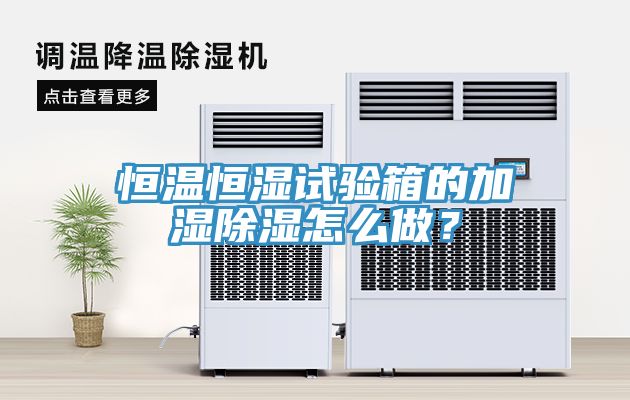 恒温恒湿试验箱的加湿除湿怎么做？