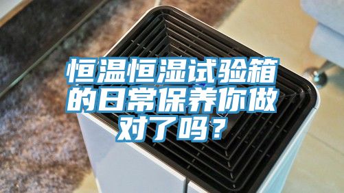 恒温恒湿试验箱的日常保养你做对了吗？