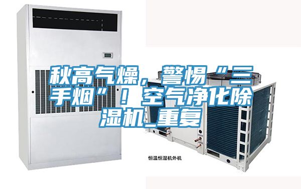 秋高氣燥，警惕“三手煙”！空氣凈化除濕機(jī)_重復(fù)