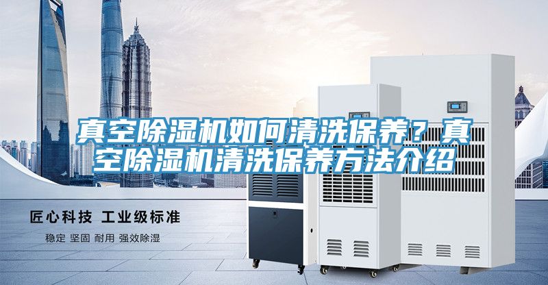 真空除濕機(jī)如何清洗保養(yǎng)？真空除濕機(jī)清洗保養(yǎng)方法介紹