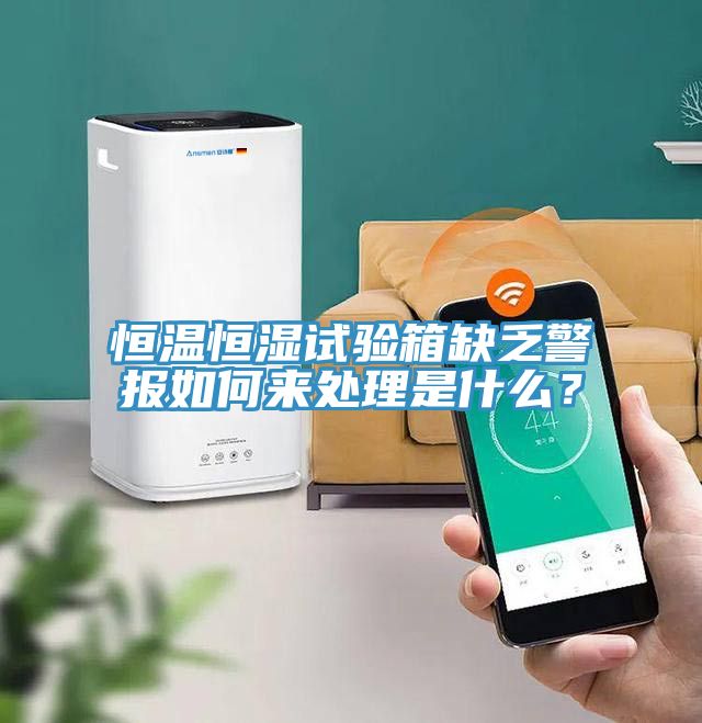 恒温恒湿试验箱缺乏警报如何来处理是什么？