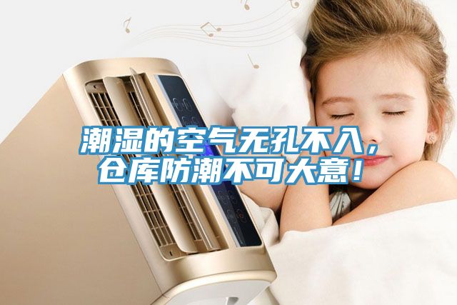 潮湿的空气无孔不入，仓库防潮不可大意！