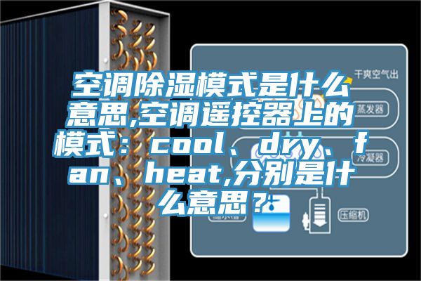 空調除濕模式是什么意思,空調遙控器上的模式：cool、dry、fan、heat,分別是什么意思？