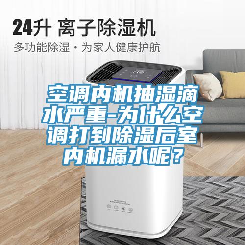 空調內機抽濕滴水嚴重-為什么空調打到除濕后室內機漏水呢？