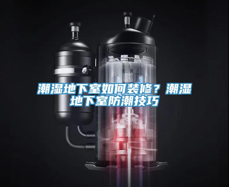 潮湿地下室如何装修？潮湿地下室防潮技巧