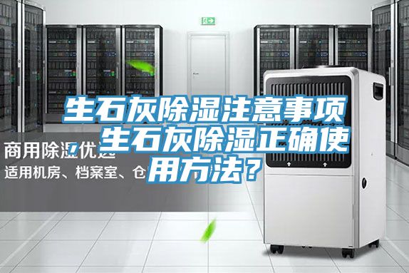生石灰除湿注意事项，生石灰除湿正确使用方法？