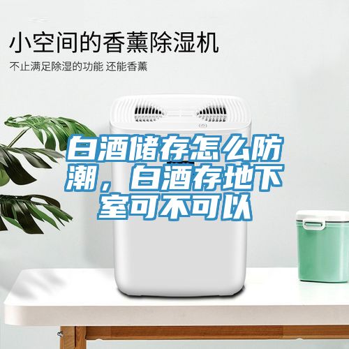 白酒储存怎么防潮，白酒存地下室可不可以