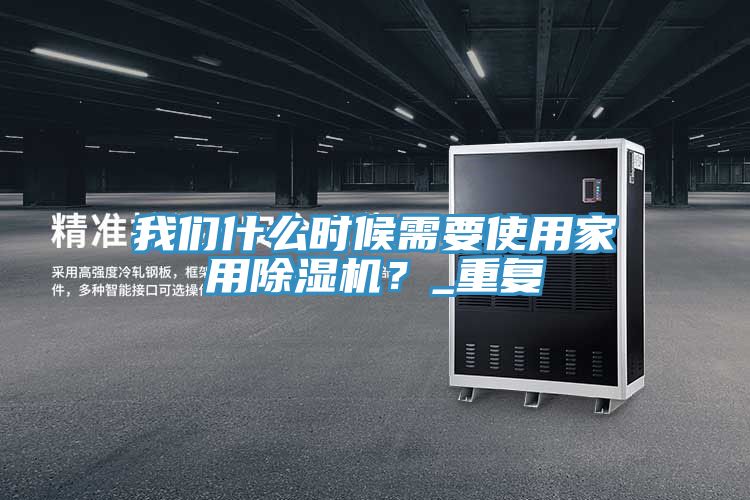 我們什么時候需要使用家用除濕機(jī)？_重復(fù)
