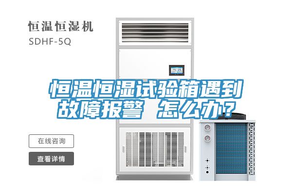 恒温恒湿试验箱遇到故障报警 怎么办？