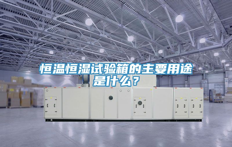 恒温恒湿试验箱的主要用途是什么？