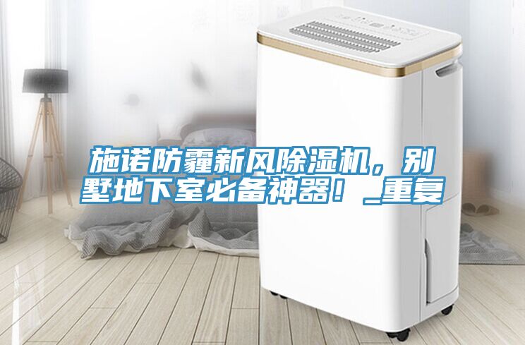 施諾防霾新風(fēng)除濕機(jī)，別墅地下室必備神器！_重復(fù)