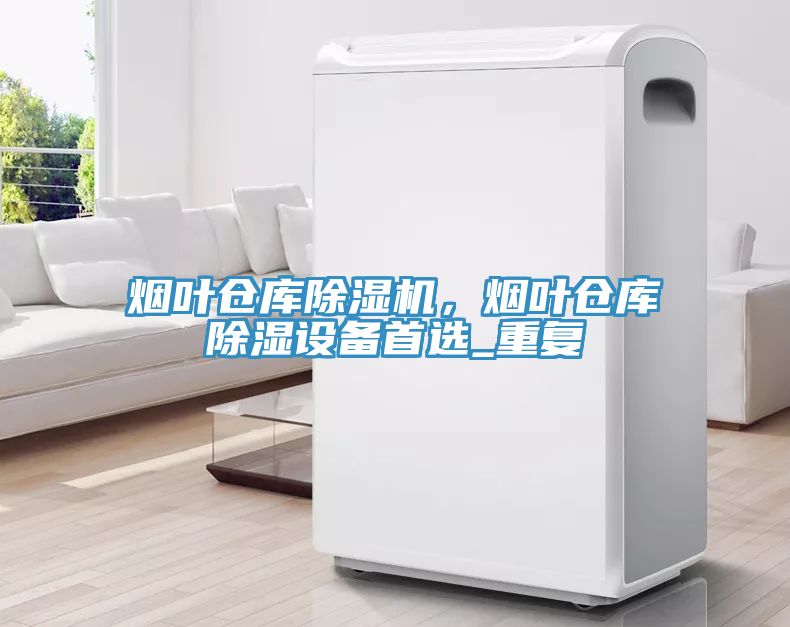 烟叶仓库除湿机，烟叶仓库除湿设备首选_重复