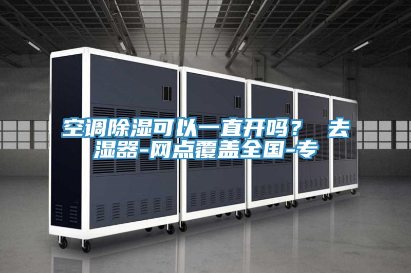 空調(diào)除濕可以一直開嗎？ 去濕器-網(wǎng)點覆蓋全國-專