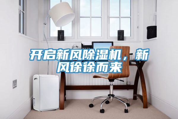 開(kāi)啟新風(fēng)除濕機(jī)，新風(fēng)徐徐而來(lái)