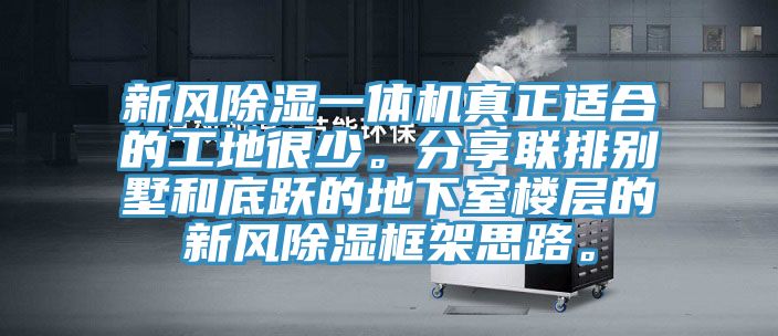 新風除濕一體機真正適合的工地很少。分享聯(lián)排別墅和底躍的地下室樓層的新風除濕框架思路。