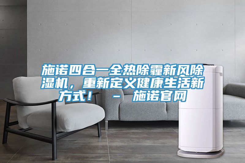 施諾四合一全熱除霾新風(fēng)除濕機(jī)，重新定義健康生活新方式！ – 施諾官網(wǎng)