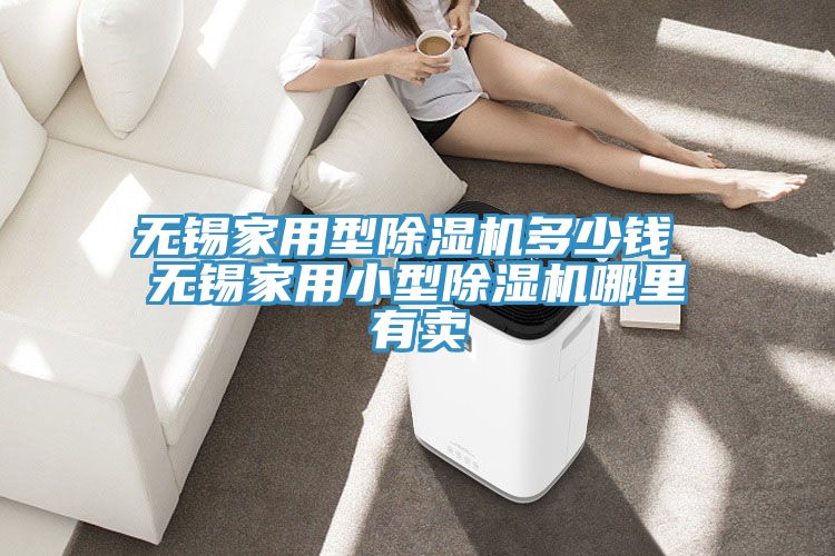 無(wú)錫家用型除濕機(jī)多少錢(qián) 無(wú)錫家用小型除濕機(jī)哪里有賣