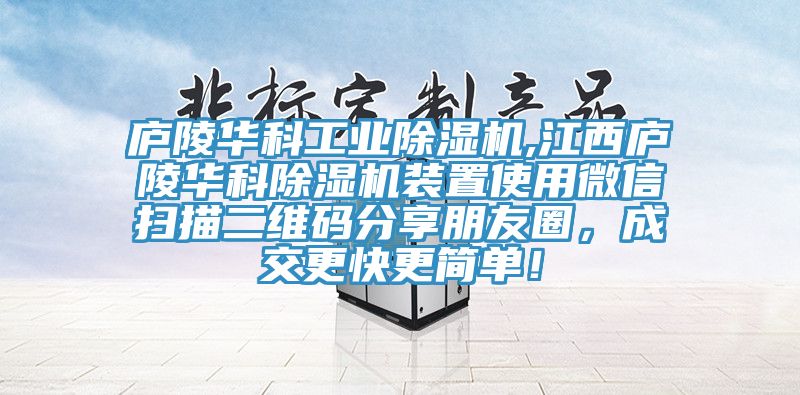 廬陵華科工業(yè)除濕機(jī),江西廬陵華科除濕機(jī)裝置使用微信掃描二維碼分享朋友圈，成交更快更簡單！