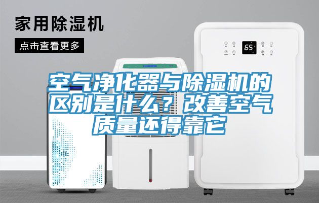 空氣凈化器與除濕機的區(qū)別是什么？改善空氣質量還得靠它