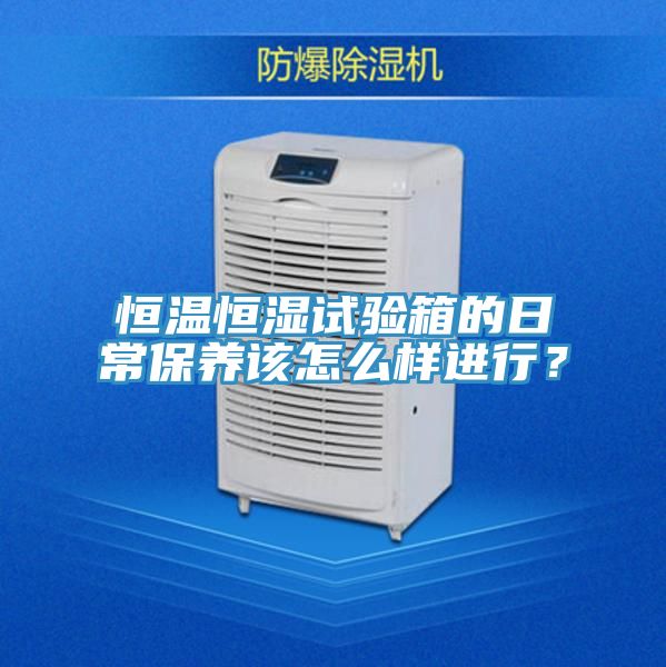 恒温恒湿试验箱的日常保养该怎么样进行？