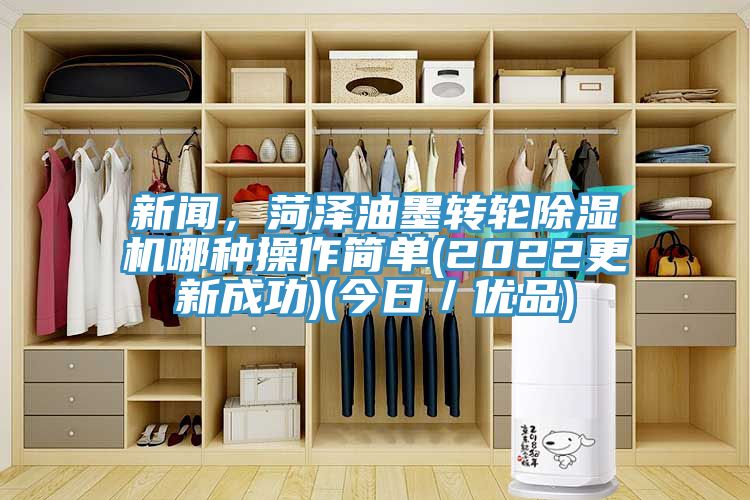 新聞，菏澤油墨轉(zhuǎn)輪除濕機(jī)哪種操作簡(jiǎn)單(2022更新成功)(今日／優(yōu)品)