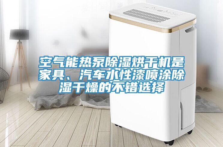 空氣能熱泵除濕烘干機是家具、汽車水性漆噴涂除濕干燥的不錯選擇